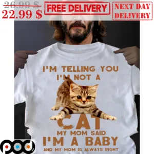 I'm Telling You I'm Not A Cat My Mom Said I'm A Baby And My Mom Is Always Right Shirt