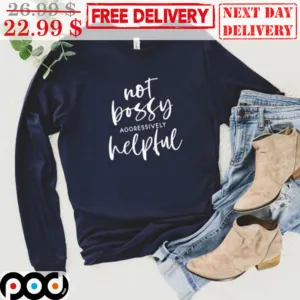 Not Bossy Aggressively Helpful Shirt