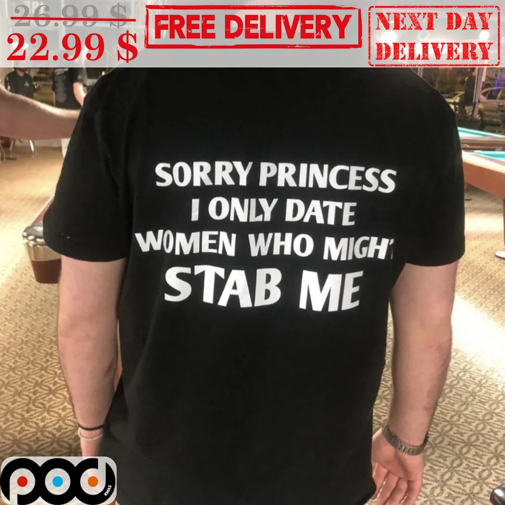 Sorry Princess I Only Date Women Who Might Stab Me Shirt