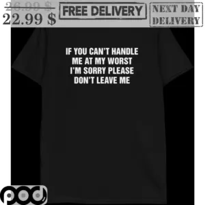 If You Can't Handle Me At My Worst I'm Sorry Please Don't Leave Me Shirt