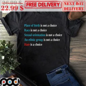 Place Of Birth Is Not A Choice Race Is Not A Choice Sexual Orientation Is Not A Choice And Ethmic Group Is Not A Choie Shirt