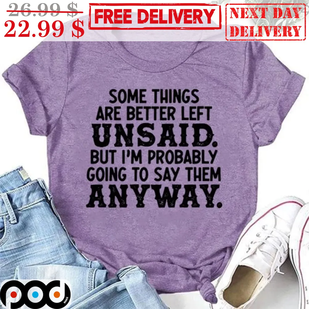 Some Things Are Better Left Unsaid But I'm Probably Going To Say Them Anyway Shirt