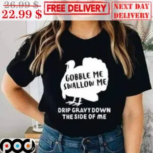 Turkey Gobble Me Swallow Me Drip Gravy Down The Side Of Me Shirt
