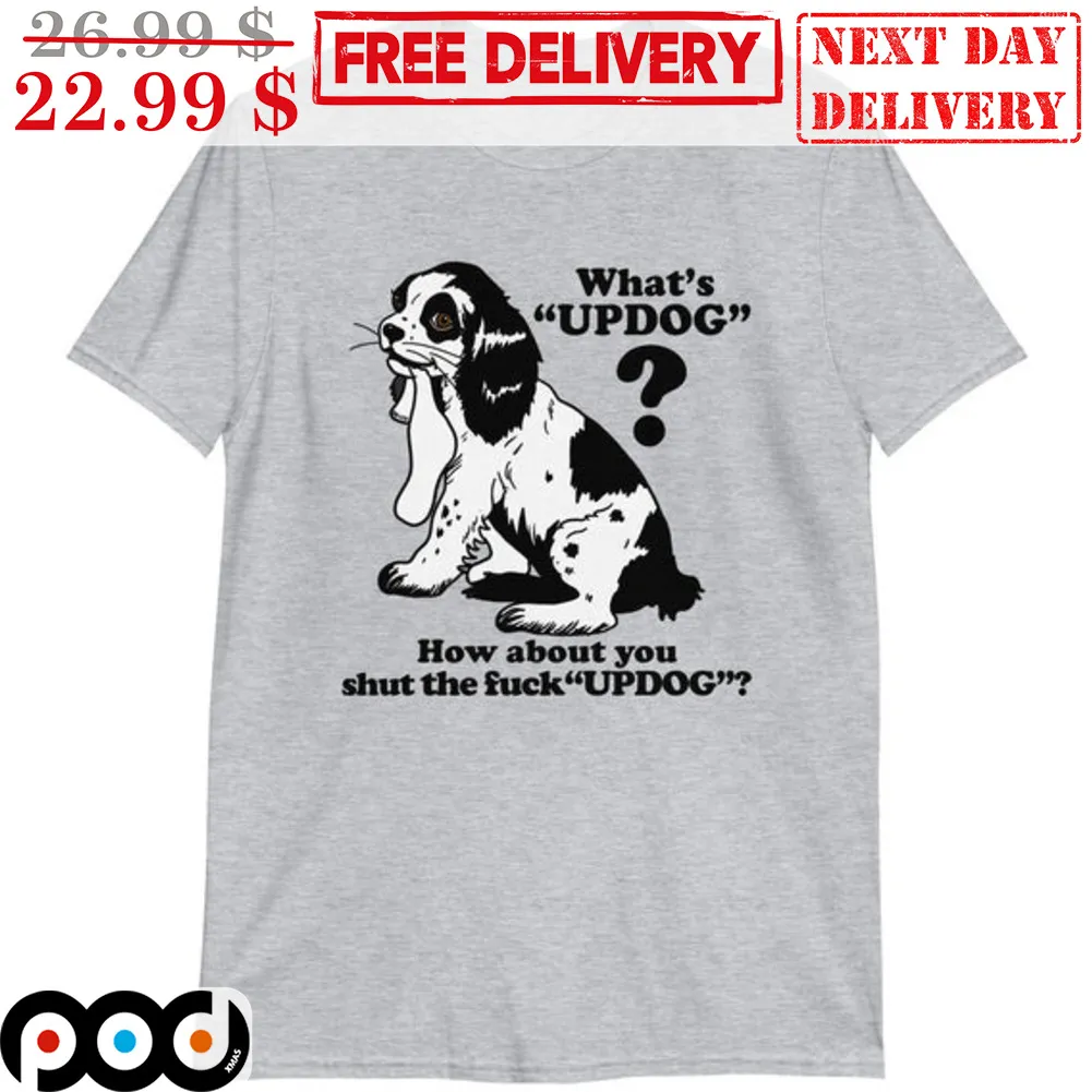 What's Updog How About You Shut The Fuck Updog Shirt