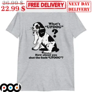 What's Updog How About You Shut The Fuck Updog Shirt