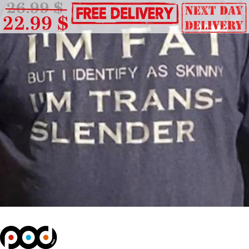 I'm Fat But I Dentify As Skinny I'm Trans-Slender Shirt