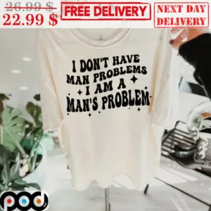I Don't Have Man Problems I Am A Man's Problem Shirt