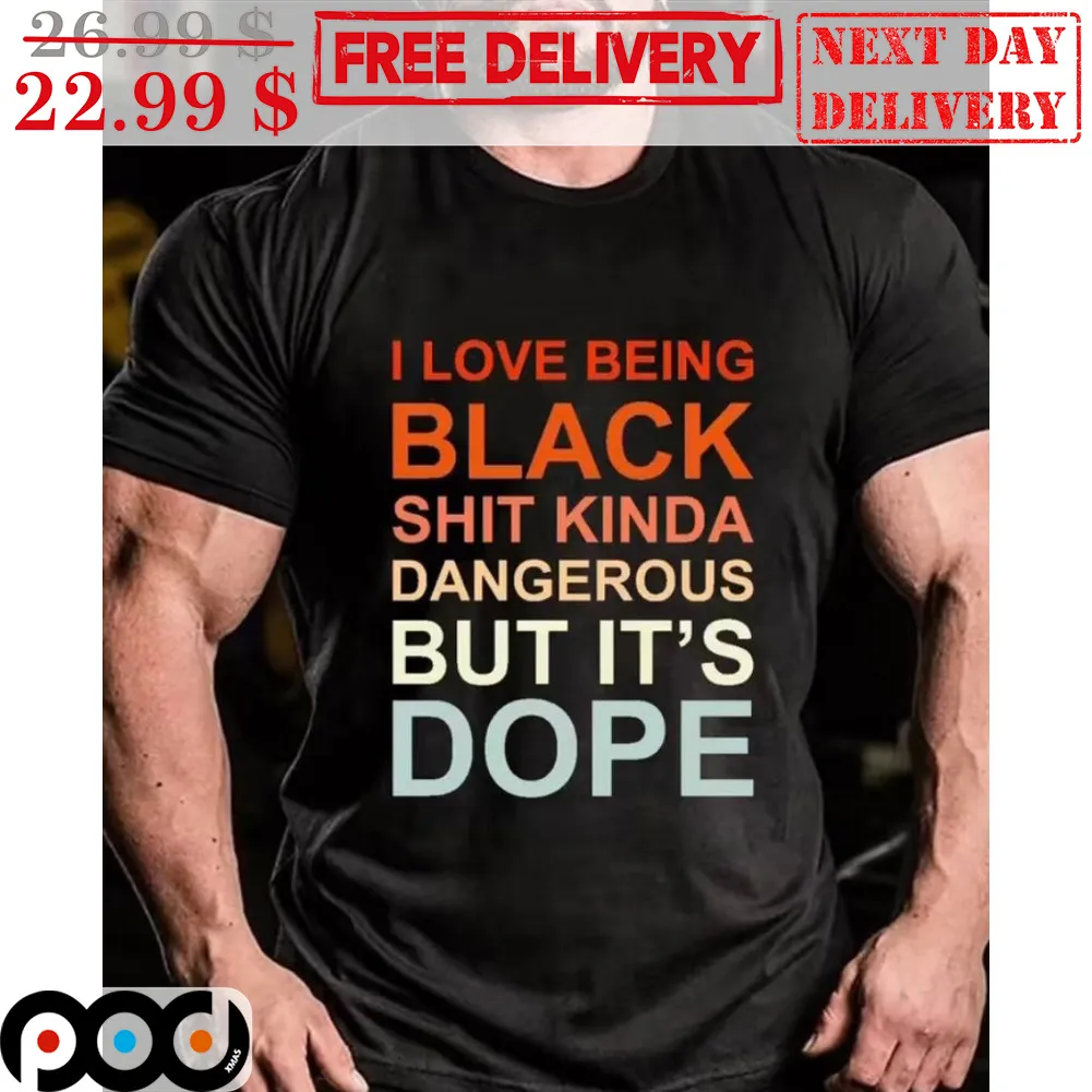 I Love Being Black Shit Kinda Dangerous But It's Dope Shirt