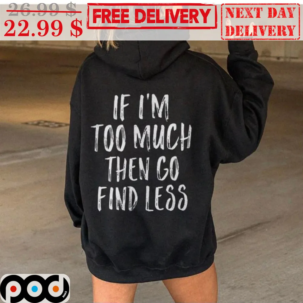 If I'm Too Much Then Go Find Less Shirt