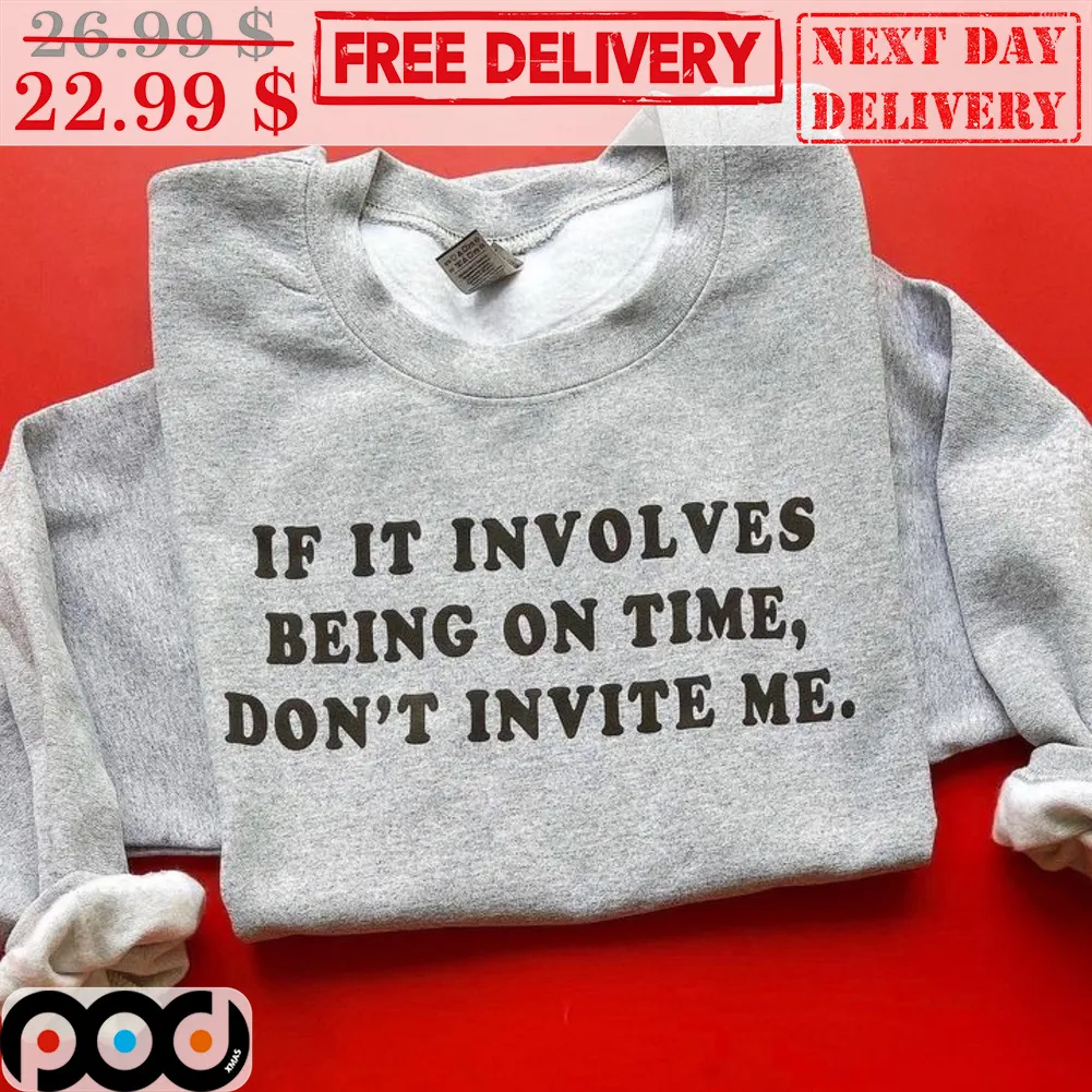 If It Involves Being On Time Don't Invite Me Shirt