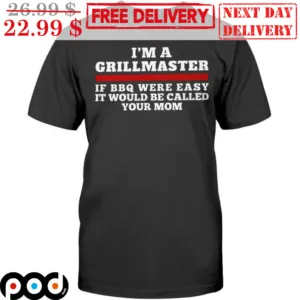 I'm A Grillmaster If BBQ Were Easy It Would Be Called Your Mom Shirt