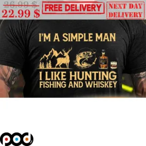 I'm A Simple Man I Like Hunting Fishing And Whiskey Shirt