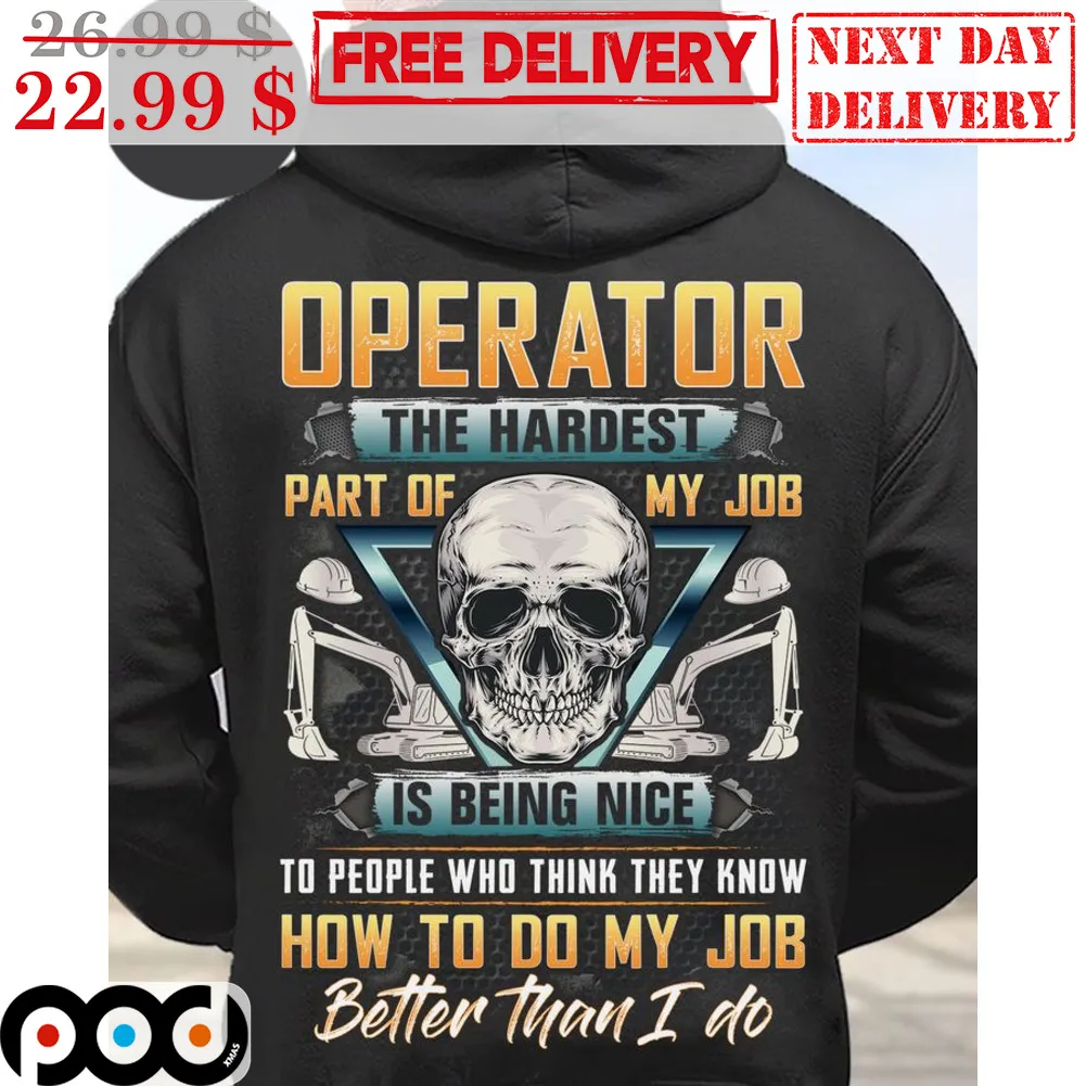 Skull Operator The Hardest Part Of My Job Is Being Nice To People Who Think They Know How To Do My Job Better Than I Do Shirt
