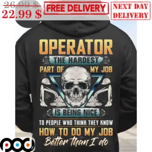 Skull Operator The Hardest Part Of My Job Is Being Nice To People Who Think They Know How To Do My Job Better Than I Do Shirt