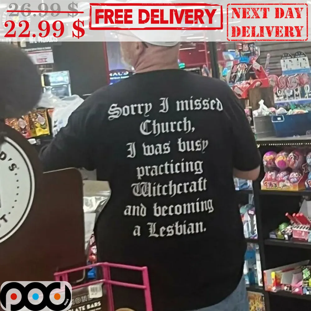 Sorry I Missed Church I Was Busy Practicing Witchcraft And Becoming A Lesbian Shirt