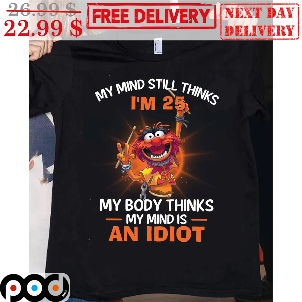 Animal Muppet My Mind Still Thinks I'm 25 My Body Thinks My Mind Is An Idiot Shirt
