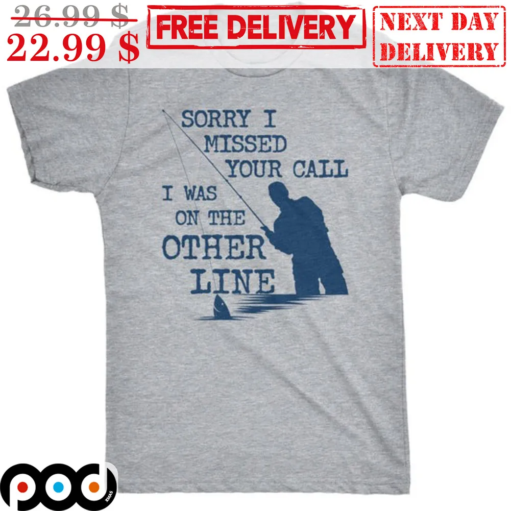 Fishing Sorry I Missed Your Call I Was On The Other Line Shirt