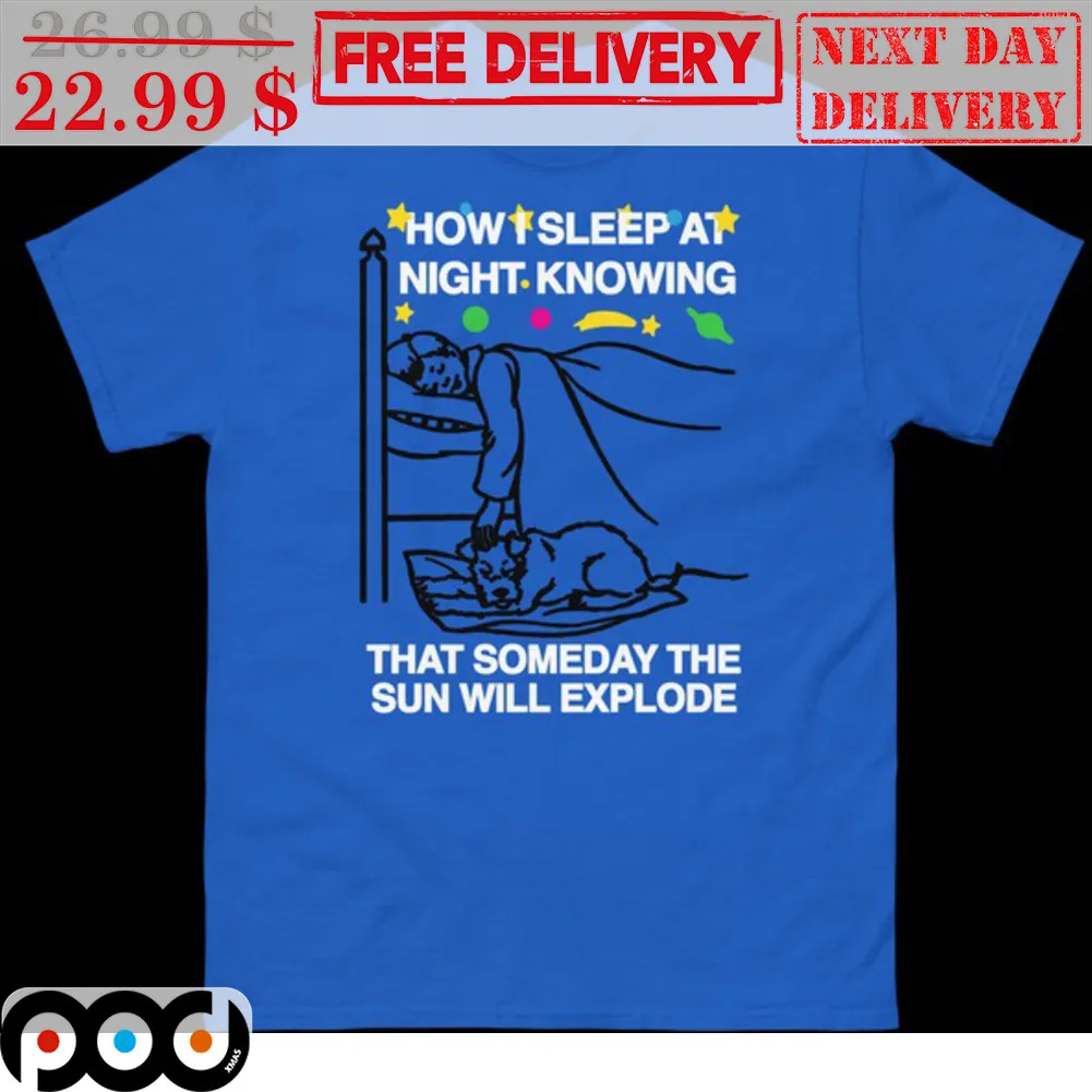 How I Sleep A Night Knowing That Someday The Sun Will Explode Shirt