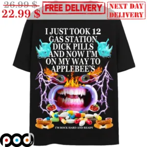 I Just Took 12 Gas Station Dick Pills And Now I'm On My Way To Applebee's I'm Rock Hard And Ready Shirt