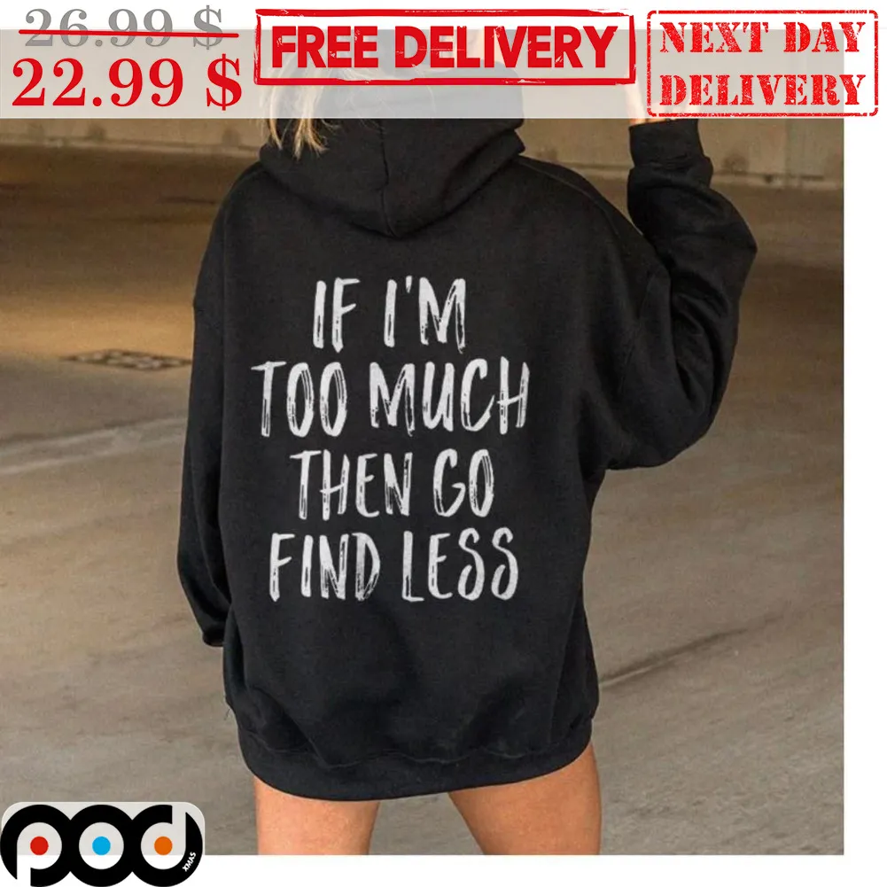 If I'm Too Much Then Go Find Less Shirt