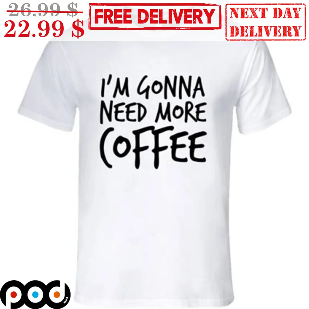 I'm Gonna Need More Coffee Shirt