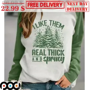 Pine Tree I Like Them Real Thick And Sprucey Christmas Shirt