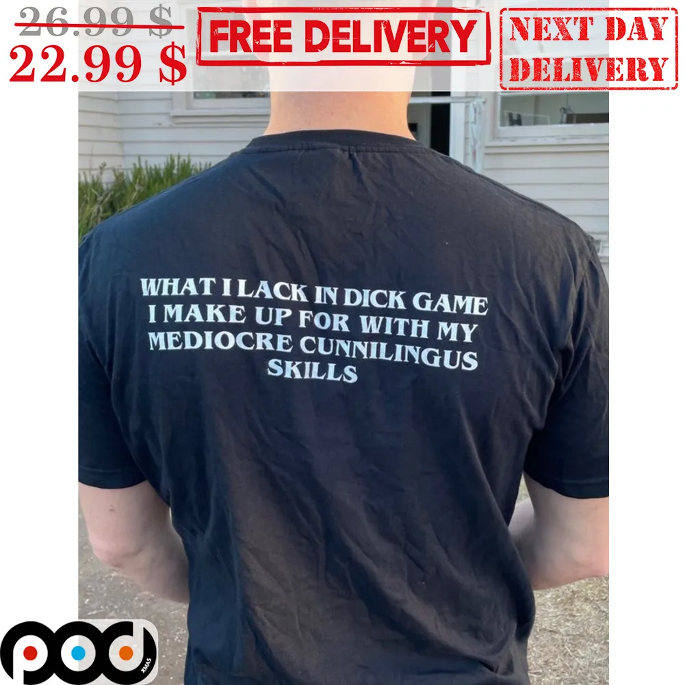 What I Lack In Dick Game I Make Up For With My Mediocre Cunnilingus Skills Shirt