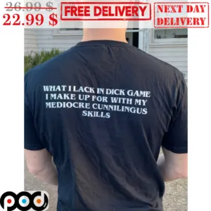 What I Lack In Dick Game I Make Up For With My Mediocre Cunnilingus Skills Shirt