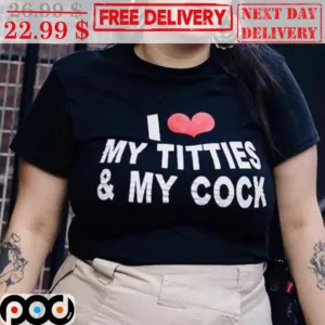 I Love My Titties And My Cock Shirt