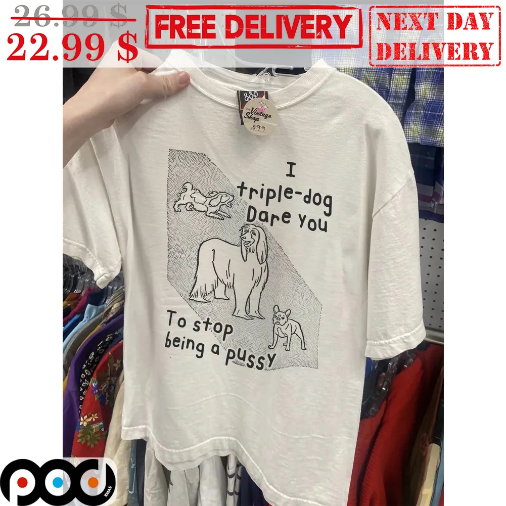 I Triple-Dog Dare You To Stop Being A Pussy Shirt