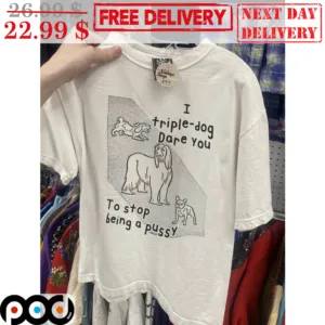 I Triple-Dog Dare You To Stop Being A Pussy Shirt