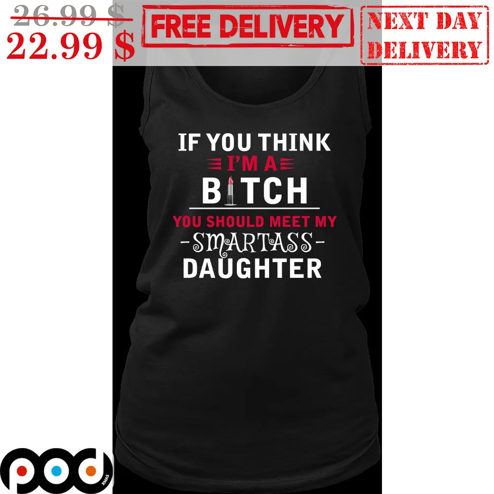 If You Think I'm A You Should Meet My Smartass Daughter Shirt