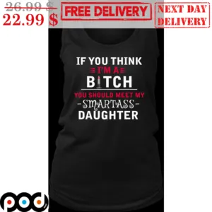 If You Think I'm A You Should Meet My Smartass Daughter Shirt