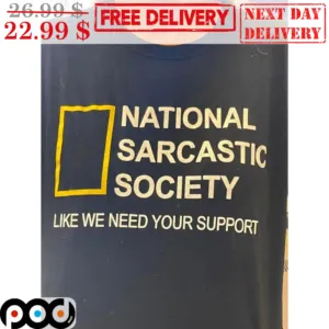 National Sarcastic Society Like We Need Your Support Shirt