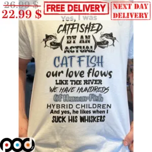 Yes I Was Catfished By An Actual Cat Fish Our Love Flows Like The River We Have Hundreds Of Human-Fish Shirt
