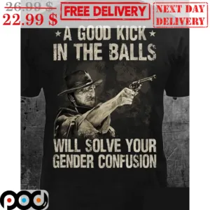 Clint Eastwood A Good Kick In The Balls Will Solve Your Gender Confusion Vintage Shirt