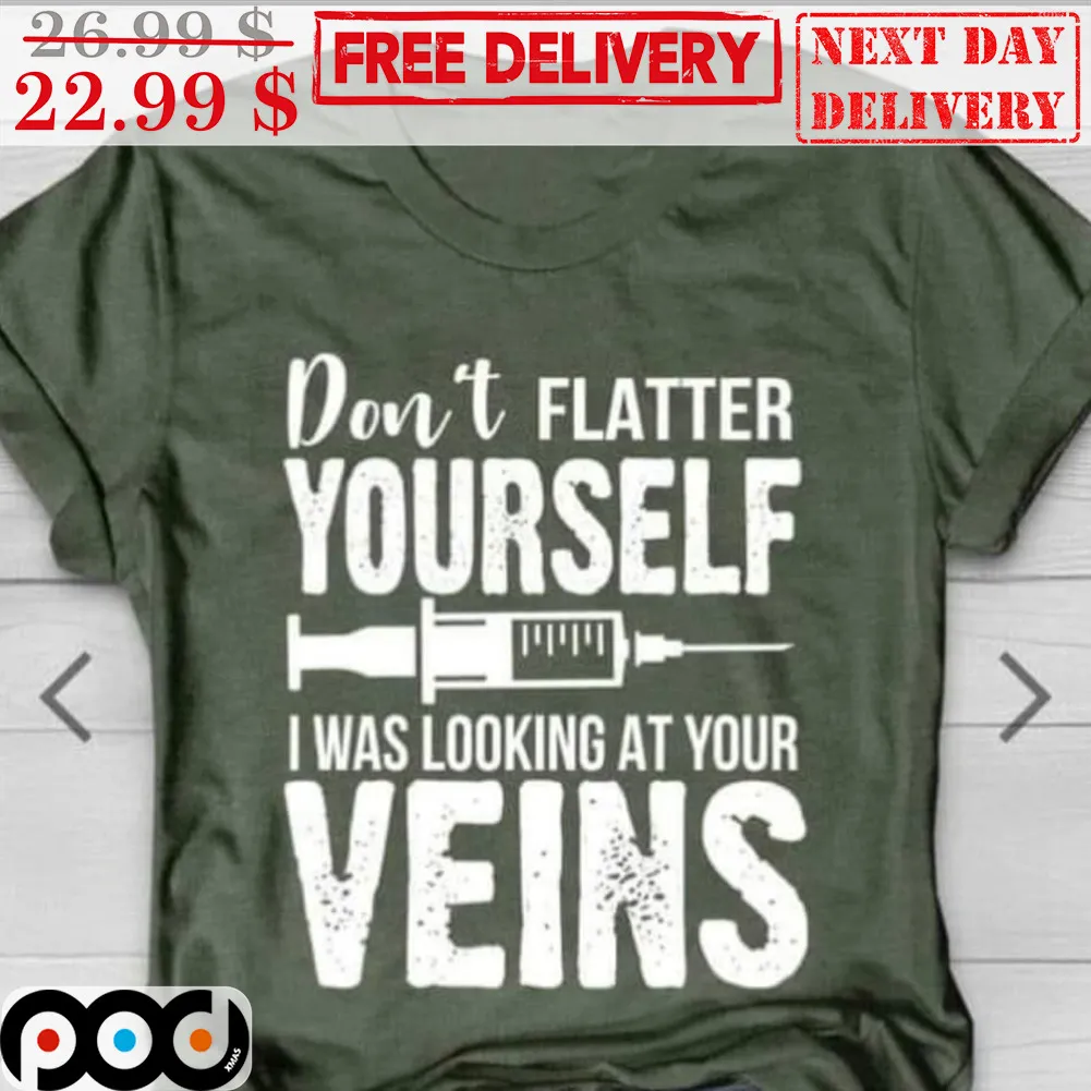 Don't Flatter Yourself I Was Looking At Your Veins Shirt