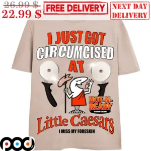 I Just Got Circumcised At Hot-N-Ready Foreskin Little Caesars I Miss My Foreskin Shirt