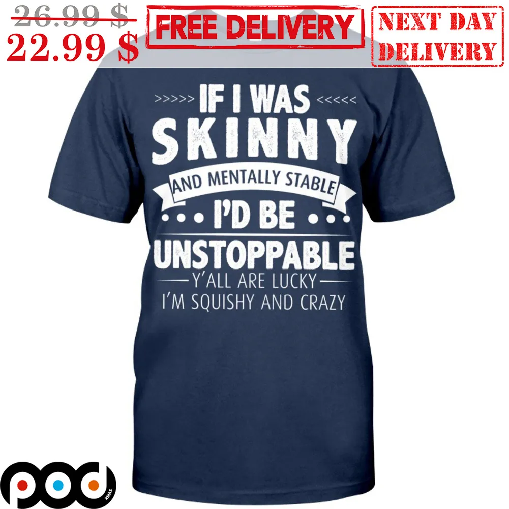 If I Was Skinny And Mentally Stable I'd Be Unstoppable Y'all Are Lucky I'm Squishy And Crazy Shirt