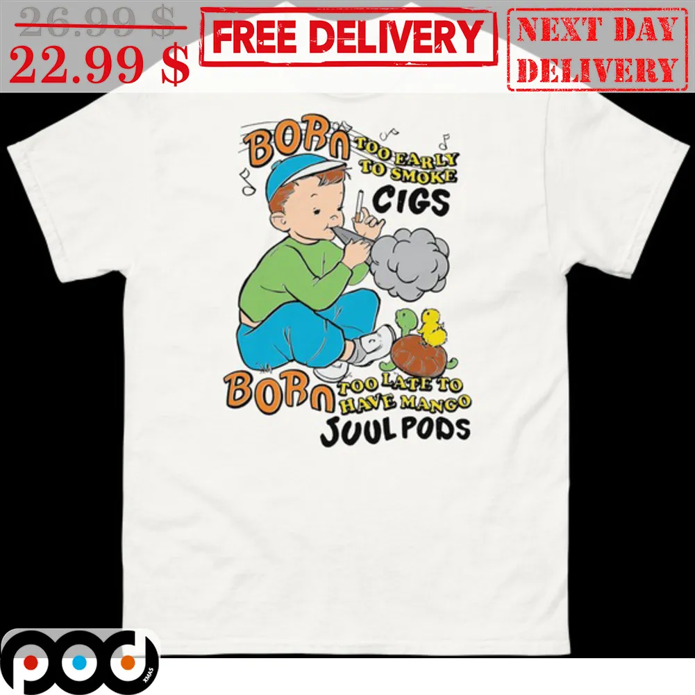 Kid Born Too Early To Smoke Cigs Born Too Late To Have Mango Juul Pods Shirt