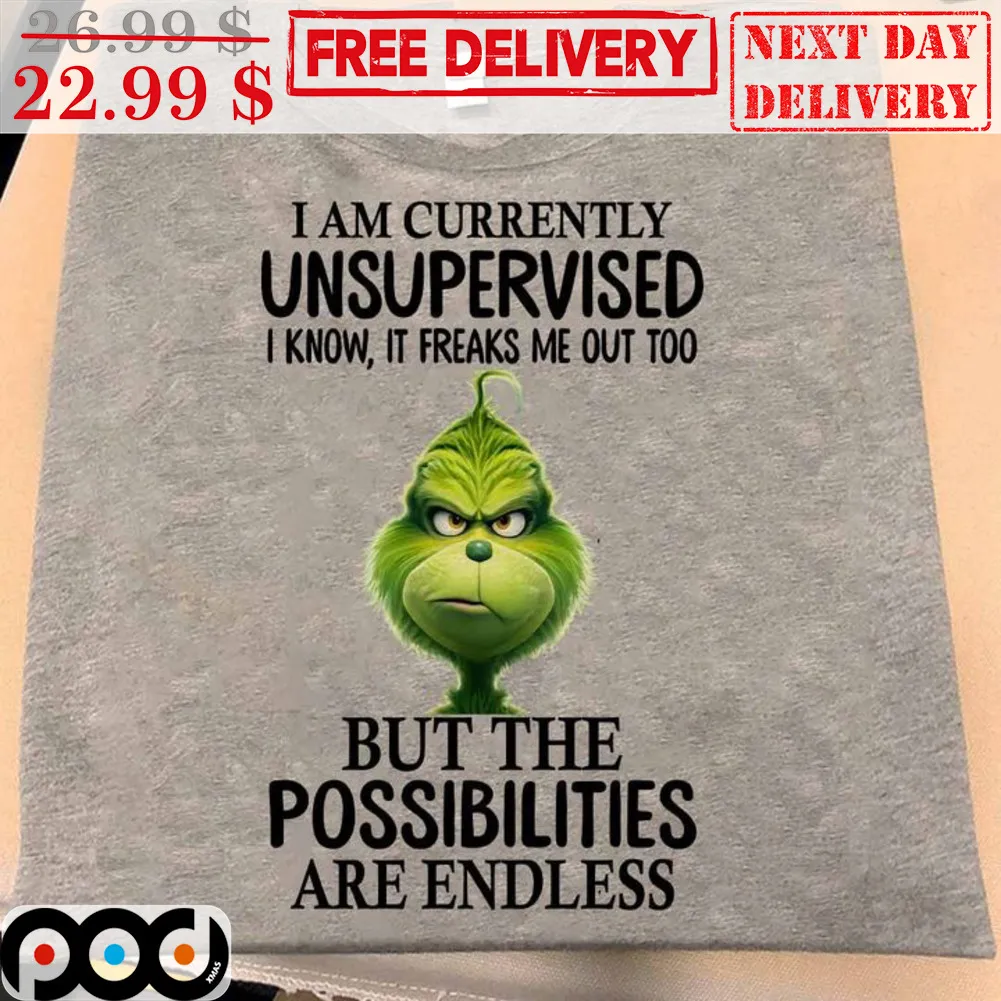 Grinch I Am Currently Unsupervised I Know It Freaks Me Out Too But The Possibilities Are Endless Christmas Shirt