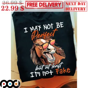 Horse Glasses I May Not Be Perfect But At Least I'm Not Fake Shirt