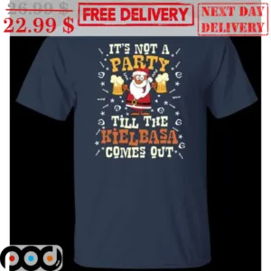 It's Not A Party Till The Kielbasa Comes Out Shirt