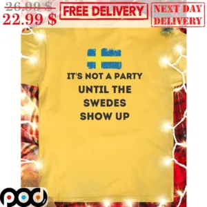 Sweden Flag It's Not A Party Until The Wedes Show Up Shirt
