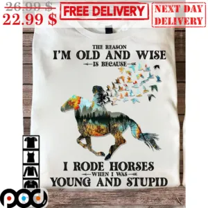 The Reason I'm Old And Wise Is Because I Rode Horses When I Was Young And Stupid Multicolor Shirt