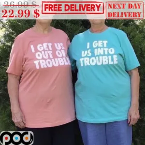 I Get Us Out Of Trouble Shirt