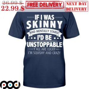 If I Was Skinny And Mentally Stable I'd Be Unstoppable Y'all Are Lucky I'm Squishy And Crazy Shirt
