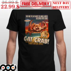 That Was The Day When The Whole World Descended Into Chaos The Giant Cat Crab From Outer Space Shirt