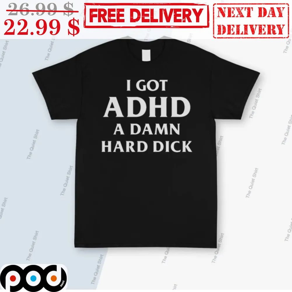 I Got ADHD A Damn Hard Dick Shirt
