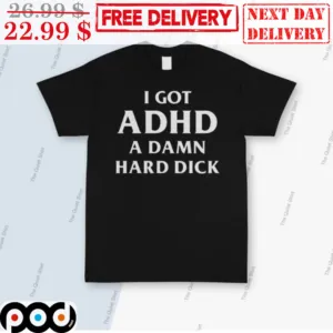I Got ADHD A Damn Hard Dick Shirt